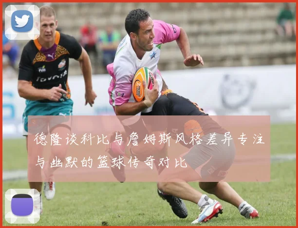 德隆谈科比与詹姆斯风格差异专注与幽默的篮球传奇对比