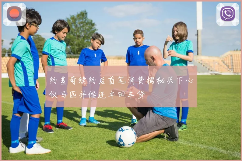 约基奇续约后首笔消费揭秘买下心仪马匹并偿还丰田车贷