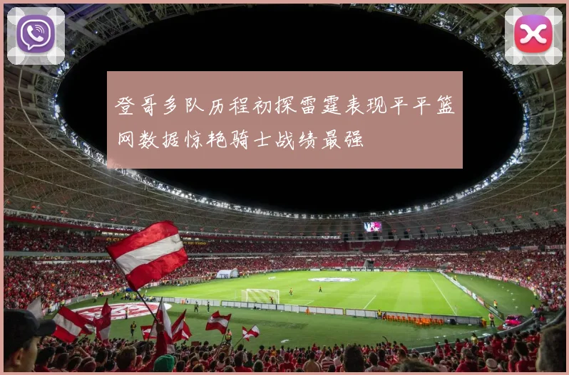 登哥多队历程初探雷霆表现平平篮网数据惊艳骑士战绩最强