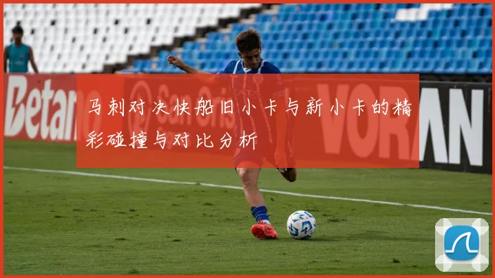 马刺对决快船旧小卡与新小卡的精彩碰撞与对比分析