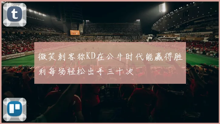 微笑刺客称KD在公牛时代能赢得胜利每场轻松出手三十次