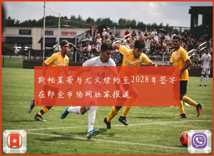 斯帕莱蒂与尤文续约至2028年签字在即全市场网独家报道