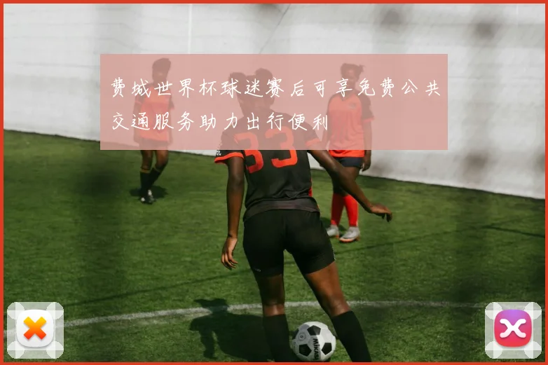 费城世界杯球迷赛后可享免费公共交通服务助力出行便利
