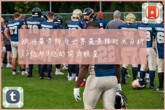 欧洲最贵阵与世界最贵阵对决分析13亿与9亿的实力较量