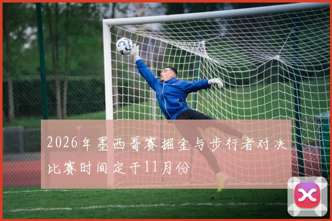 2026年墨西哥赛掘金与步行者对决比赛时间定于11月份