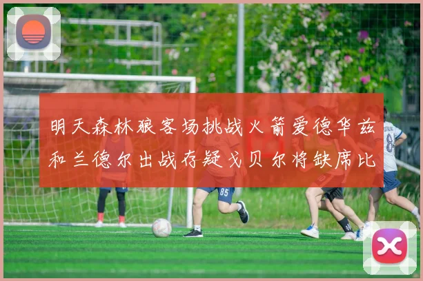 明天森林狼客场挑战火箭爱德华兹和兰德尔出战存疑戈贝尔将缺席比赛