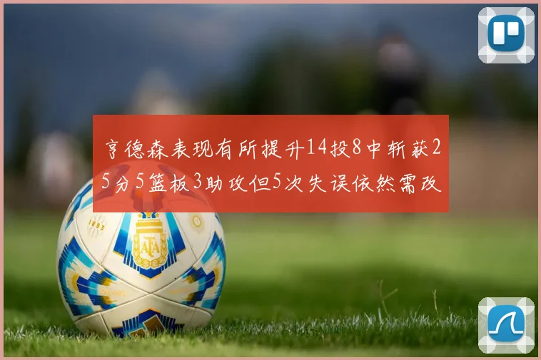 亨德森表现有所提升14投8中斩获25分5篮板3助攻但5次失误依然需改进