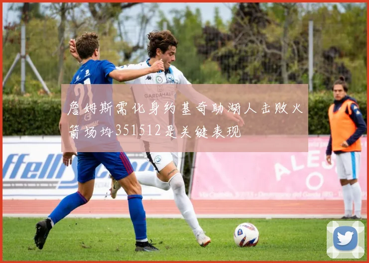 詹姆斯需化身约基奇助湖人击败火箭场均351512是关键表现